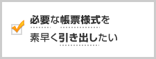 必要な帳票様式を素早く引き出したい