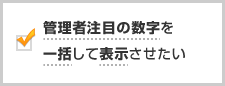 管理者注目の数字を一括して表示させたい