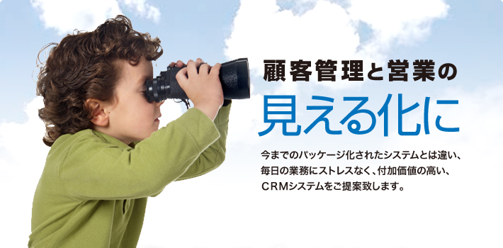 顧客管理と営業の見える化に 今までのパッケージ化されたシステムとは違い、毎日の業務にストレスなく、付加価値の高い、CRMシステムをご提案します。