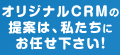 オリジナルCRMの提案は、私たちにお任せください！