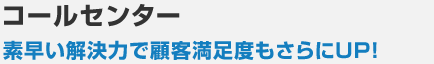 コールセンター 素早い解決力で顧客満足度もさらにUP！