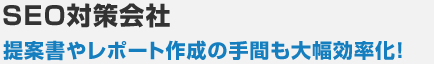 SEO対策会社 提案書やレポート作成の手間も大幅効率化！