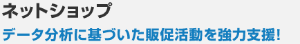 ネットショップ データ分析に基づいた販促活動を強力支援！