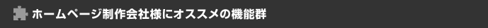 ホームページ制作会社様にオススメの機能群