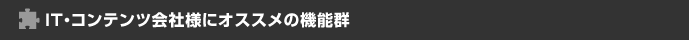 IT・コンテンツ会社様にオススメの機能群