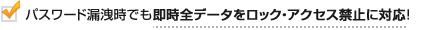 パスワード漏洩時でも即時全データをロック・アクセス禁止に対応！